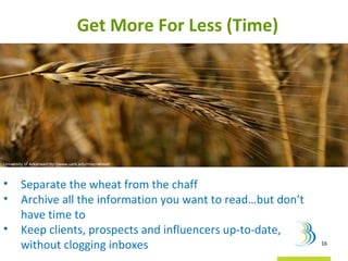 Get More For Less (Time)  <ul><li>Separate the wheat from the chaff  </li></ul><ul><li>Archive all the information you wan...