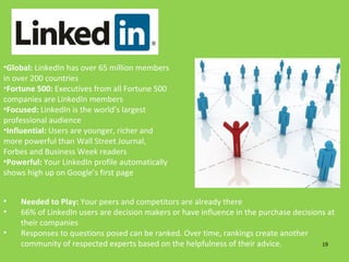 <ul><li>Global:  LinkedIn has over 65 million members in over 200 countries </li></ul><ul><li>Fortune 500:  Executives fro...