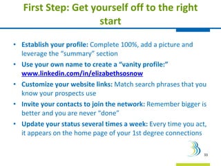 First Step: Get yourself off to the right start <ul><li>Establish your profile:  Complete 100%, add a picture and leverage...