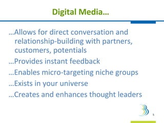 Digital Media… <ul><li>… Allows for direct conversation and relationship-building with partners, customers, potentials </l...