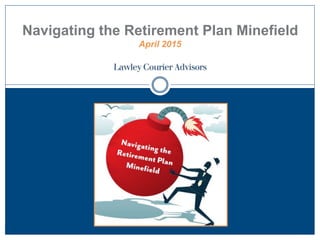Navigating the Retirement Plan Minefield
April 2015
 