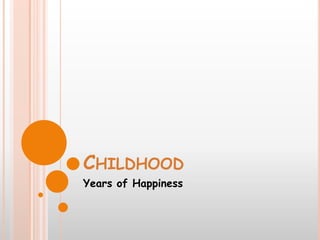 CHILDHOOD
Years of Happiness
 
