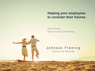 Helping your employees
to consider their futures
Simon Thorpe
Head of Future Life Planning
 