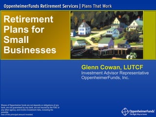 Retirement  Plans for  Small Businesses Shares of Oppenheimer funds are not deposits or obligations of any bank, are not guaranteed by any bank, are not insured by the FDIC or any other agency, and involve investment risks, including the possible loss of the principal amount invested. Glenn Cowan, LUTCF Investment Advisor Representative OppenheimerFunds, Inc. 
