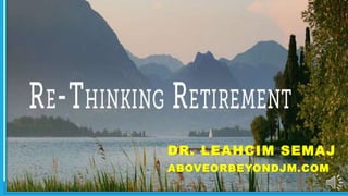 9/29/2017 WWW.LTSEMAJ.COM 1
Rethinking
Retirement
DR. LEAHCIM SEMAJ
ABOVEORBEYONDJM.COM
 