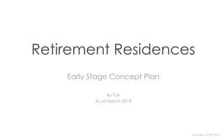 Copyright (C) Pyk 2018
Retirement Residences
Early Stage Concept Plan
By Pyk
As at March 2018
 