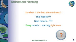 Retirement Planning
?
So when is the best time to invest?
This month???
Next month…???
Every month… starting right now.
 