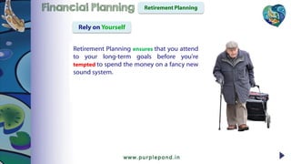 Retirement Planning ensures that you attend
to your long-term goals before you're
tempted to spend the money on a fancy new
sound system.
Retirement PlanningFinancial Planning
Rely on Yourself
 