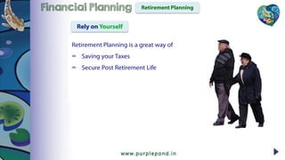 Retirement Planning is a great way of
∞ Saving your Taxes
∞ Secure Post Retirement Life
Retirement PlanningFinancial Planning
Rely on Yourself
 