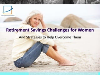 Retirement Savings Challenges for Women
And Strategies to Help Overcome Them
 