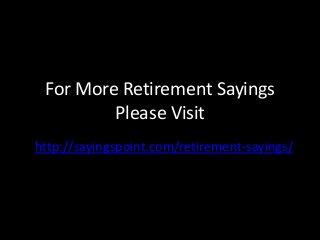 For More Retirement Sayings
Please Visit
http://sayingspoint.com/retirement-sayings/
 