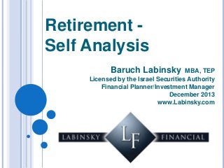Retirement Self Analysis
Baruch Labinsky

MBA, TEP
Licensed by the Israel Securities Authority
Financial Planner/Investment Manager
December 2013
www.Labinsky.com

 