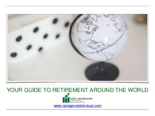 YOUR GUIDE TO RETIREMENT AROUND THE WORLD
www.nextgenerationtrust.com
 
