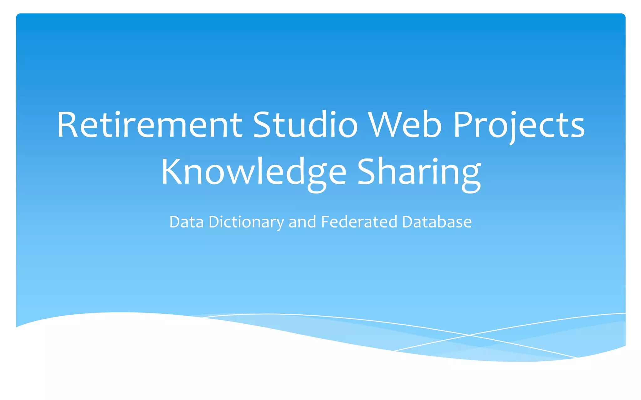 Retirement Studio Web Projects Knowledge SharingData Dictionary and Federated Database