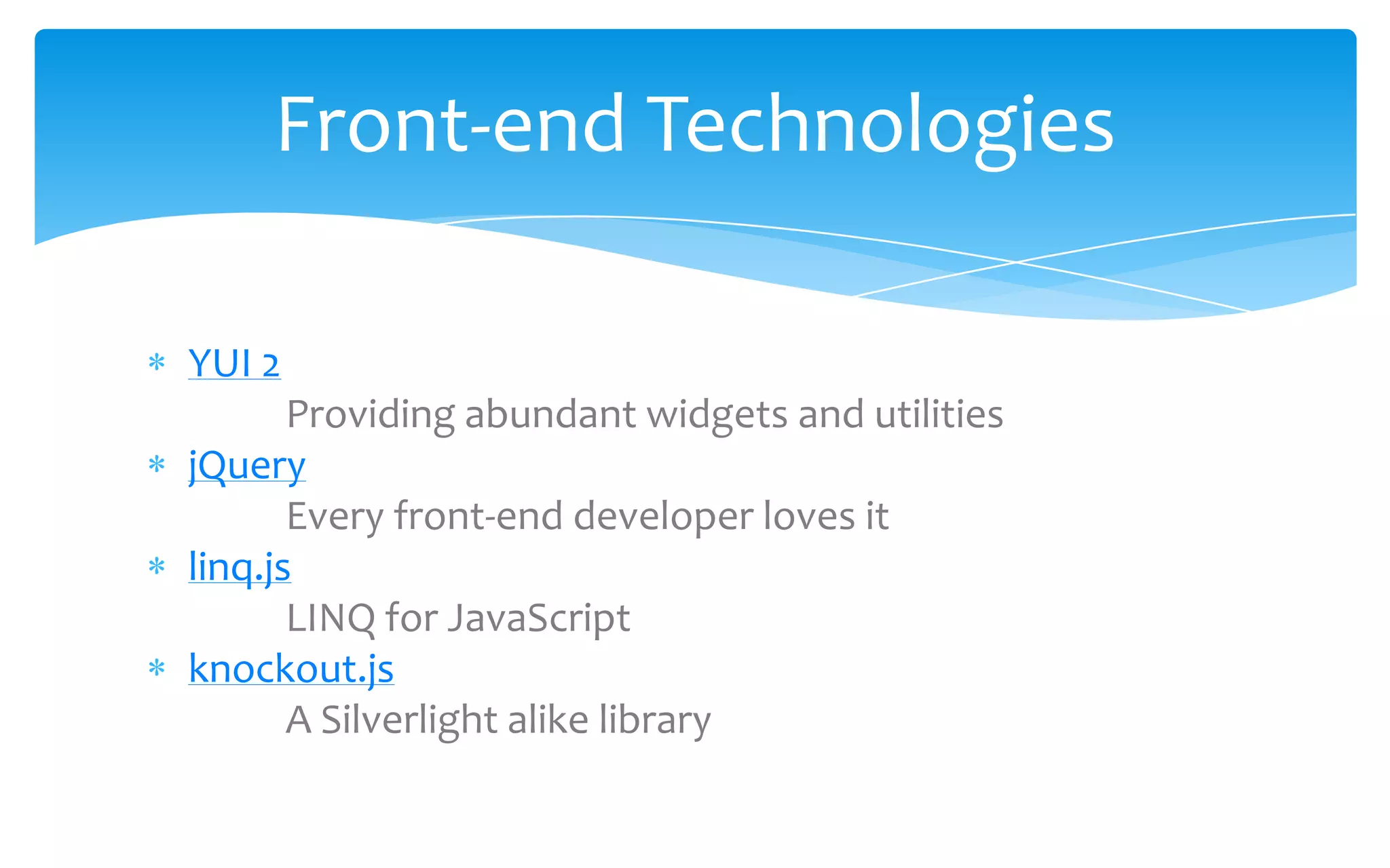 YUI 2Providing abundant widgets and utilitiesjQuery Every front-end developer loves itlinq.jsLINQ for JavaScriptknockout.jsA Silverlight alike libraryFront-end Technologies
