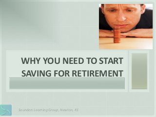 WHY 
YOU 
NEED 
TO 
START 
SAVING 
FOR 
RETIREMENT 
Saunders 
Learning 
Group, 
Newton, 
KS 
 
