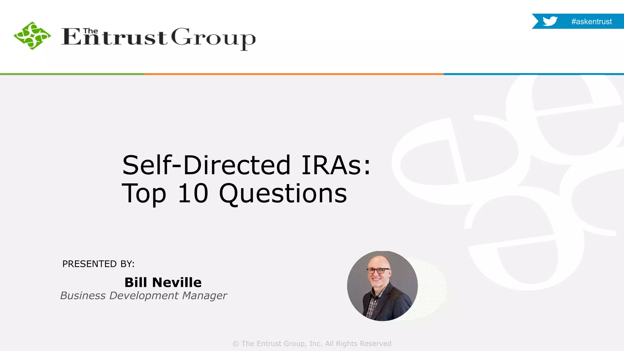 © The Entrust Group, Inc. All Rights Reserved
#askentrust
PRESENTED BY:
Bill Neville
Self-Directed IRAs:
Top 10 Questions
Business Development Manager
 