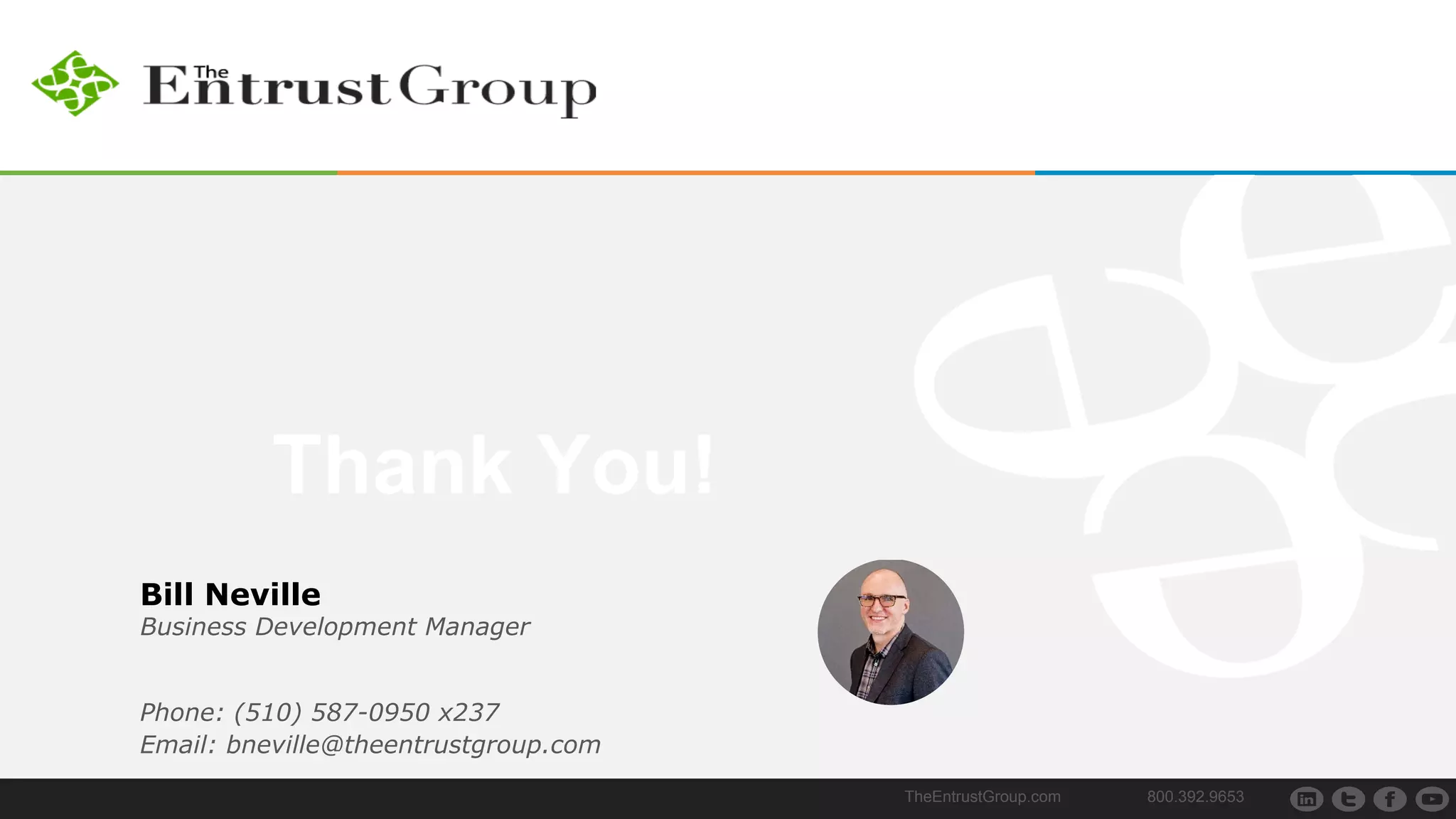 Thank You!
TheEntrustGroup.com 800.392.9653
Bill Neville
Business Development Manager
Phone: (510) 587-0950 x237
Email: bneville@theentrustgroup.com
 