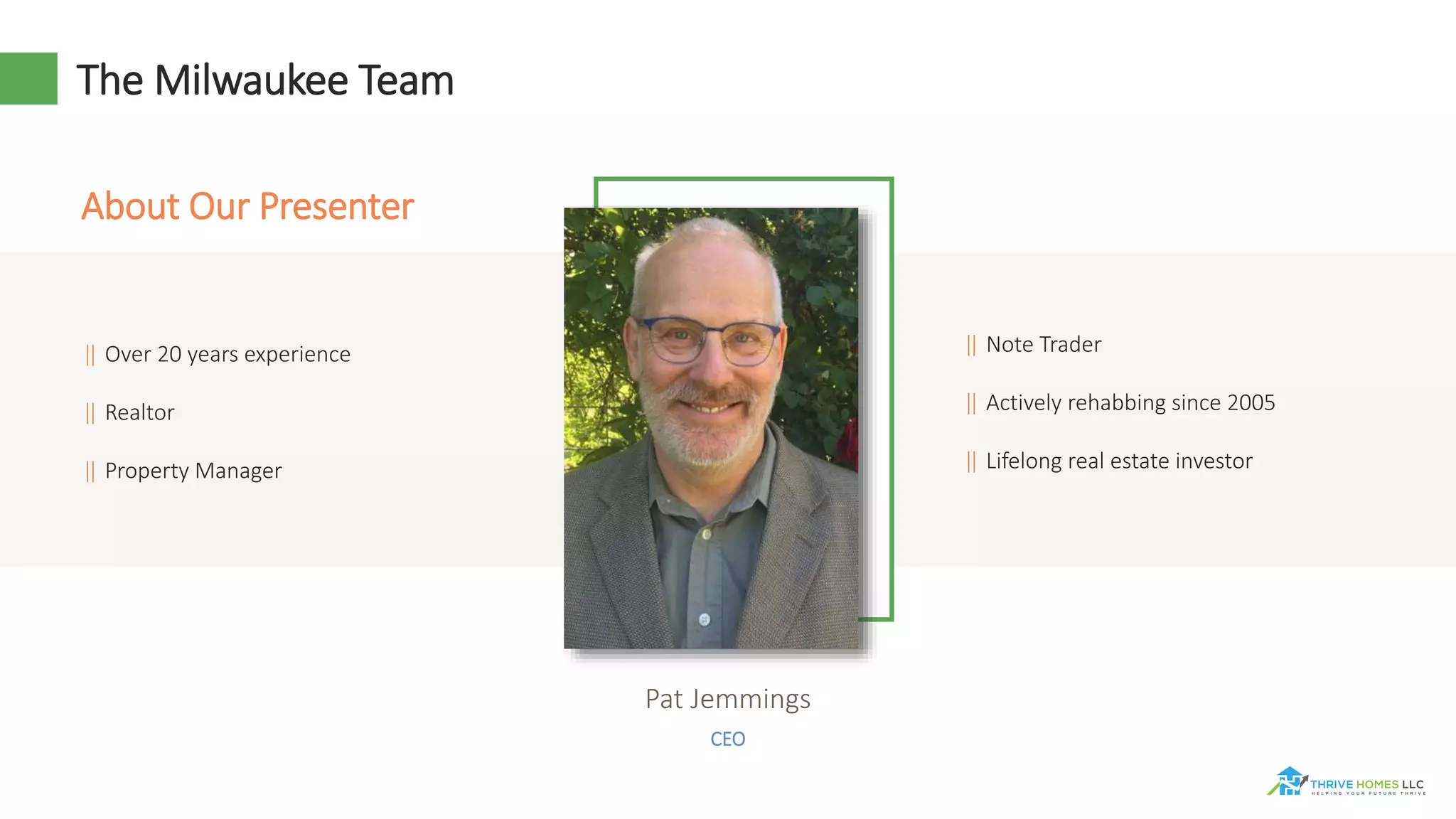 The Milwaukee Team
About Our Presenter
‖ Over 20 years experience
‖ Realtor
‖ Property Manager
CEO
Pat Jemmings
‖ Note Trader
‖ Actively rehabbing since 2005
‖ Lifelong real estate investor
 
