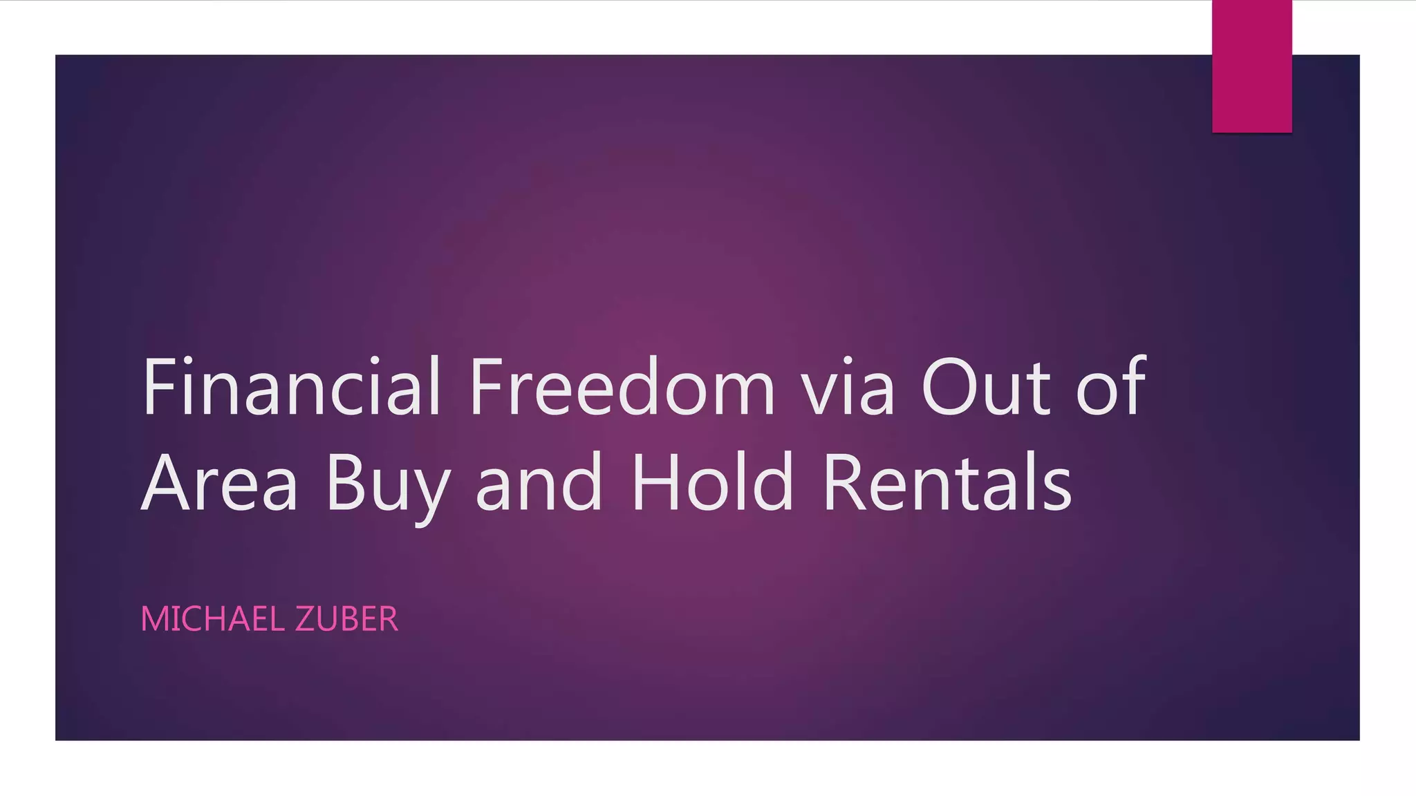Financial Freedom via Out of
Area Buy and Hold Rentals
MICHAEL ZUBER
 