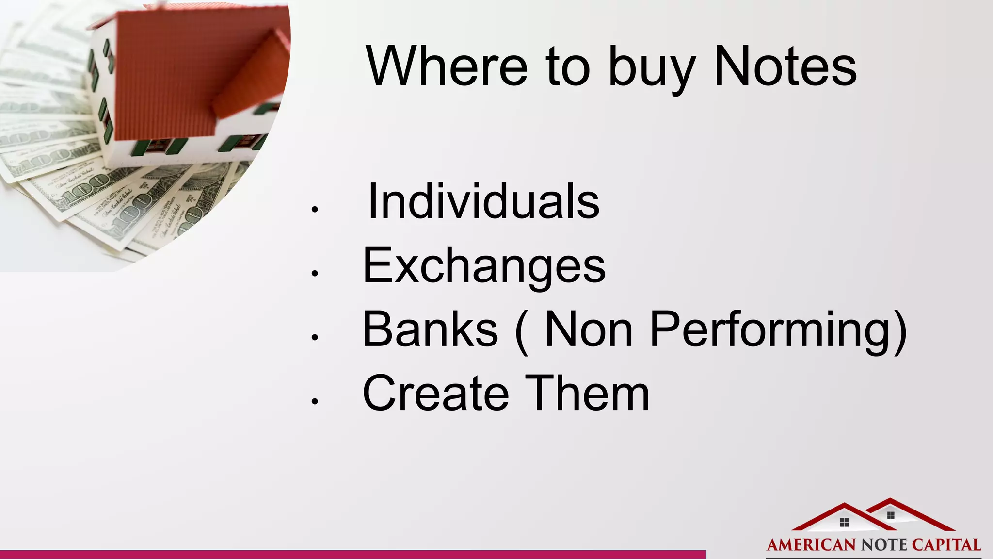Where to buy Notes
• Individuals
• Exchanges
• Banks ( Non Performing)
• Create Them
 