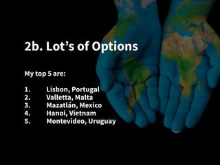 2b. Lot’s of Options
My top 5 are:
1. Lisbon, Portugal
2. Valletta, Malta
3. Mazatlán, Mexico
4. Hanoi, Vietnam
5. Montevideo, Uruguay
 