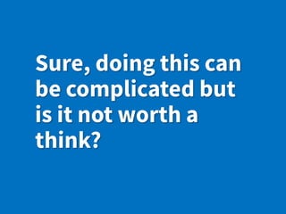 Sure, doing this can
be complicated but
is it not worth a
think?
 