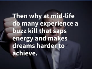 Then why at mid-life
do many experience a
buzz kill that saps
energy and makes
dreams harder to
achieve.
 