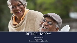 RETIRE HAPPY!
Petero Wamala
Retiringyou
Retirement Planning Specialist
 