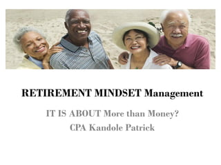 RETIREMENT MINDSET Management
IT IS ABOUT More than Money?
CPA Kandole Patrick
 