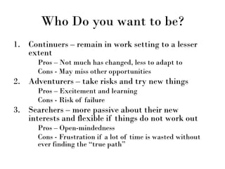 Who Do you want to be?
1. Continuers – remain in work setting to a lesser
extent
Pros – Not much has changed, less to adap...