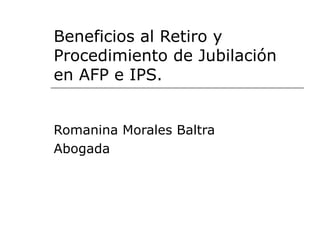 Beneficios al Retiro y Procedimiento de Jubilación en AFP e IPS. Romanina Morales Baltra Abogada 