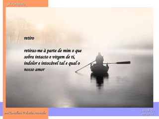 .
. SK FotografieSK Fotografie
ana'Carvalhosa © direitos reservadosana'Carvalhosa © direitos reservados
,,,IImar15,,,,,IImar15,,
obrigadaobrigada
retiroretiro
retiras-me à parte de mim o queretiras-me à parte de mim o que
sobra intacto e virgem de ti,sobra intacto e virgem de ti,
indolor e intocável tal e qual oindolor e intocável tal e qual o
nosso amornosso amor
 