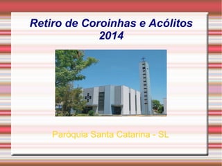 Retiro de Coroinhas e Acólitos
2014
Paróquia Santa Catarina - SL
 