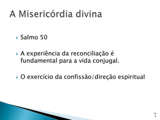    Salmo 50

   A experiência da reconciliação é
    fundamental para a vida conjugal.

   O exercício da confissão/direção espiritual




                                                  10
                                                   6
 