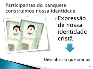  Expressão
      de nossa
      identidade
      cristã


Descobrir o que somos
                    31
 