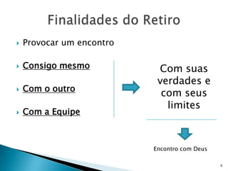    Provocar um encontro

   Consigo mesmo           Com suas
                            verdades e
    Com o outro

                             com seus
                              limites
   Com a Equipe



                           Encontro com Deus

                                               6
 