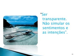“Ser
 transparente.
 Não simular os
 sentimentos e
 as intenções”.




                  63
 