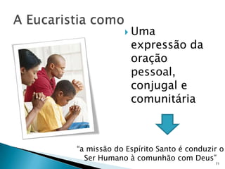  Uma
              expressão da
              oração
              pessoal,
              conjugal e
              comunitária



“a missão do Espírito Santo é conduzir o
  Ser Humano à comunhão com Deus”
                                     71
 