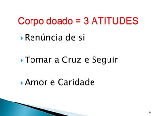  Renúncia   de si

 Tomar   a Cruz e Seguir

 Amor   e Caridade


                            84
 