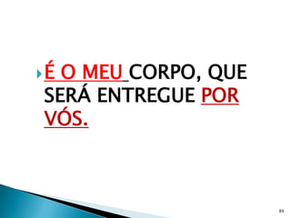 ÉO MEU CORPO, QUE
SERÁ ENTREGUE POR
VÓS.



                     89
 