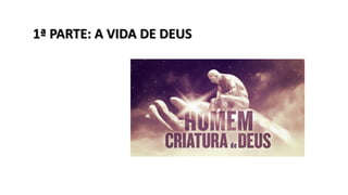 1ª PARTE: A VIDA DE DEUS
 