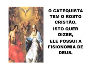 O CATEQUISTA
TEM O ROSTO
   CRISTÃO,
 ISTO QUER
   DIZER,
 ELE POSSUI A
FISIONOMIA DE
     DEUS.
 