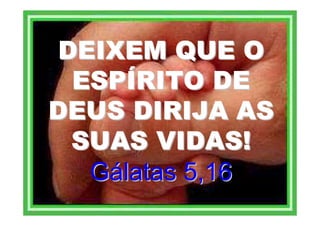 DEIXEM QUE O
 ESPÍRITO DE
DEUS DIRIJA AS
 SUAS VIDAS!
  Gálatas 5,16
 