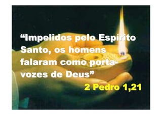 “Impelidos pelo Espírito
Santo, os homens
falaram como porta-
vozes de Deus”
             2 Pedro 1,21
 