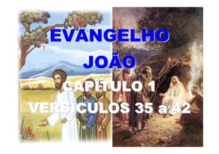 EVANGELHO
      JOÃO
   CAPÍTULO 1
VERSÍCULOS 35 a 42
 