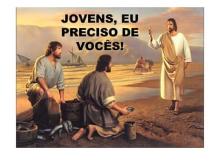 JOVENS, EU
PRECISO DE
  VOCÊS!
 