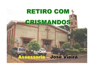 RETIRO COM
  CRISMANDOS




Assessoria – José Vieira
 