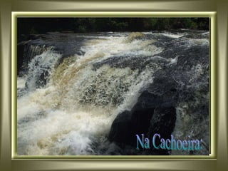 Na Cachoeira: 
