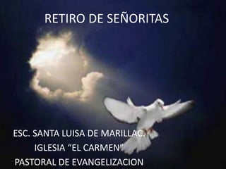 RETIRO DE SEÑORITAS ESC. SANTA LUISA DE MARILLAC. IGLESIA “EL CARMEN” PASTORAL DE EVANGELIZACION 
